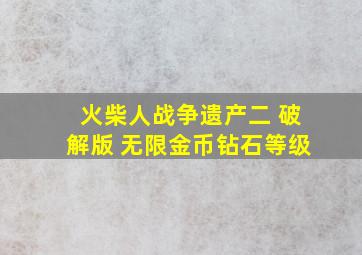 火柴人战争遗产二 破解版 无限金币钻石等级